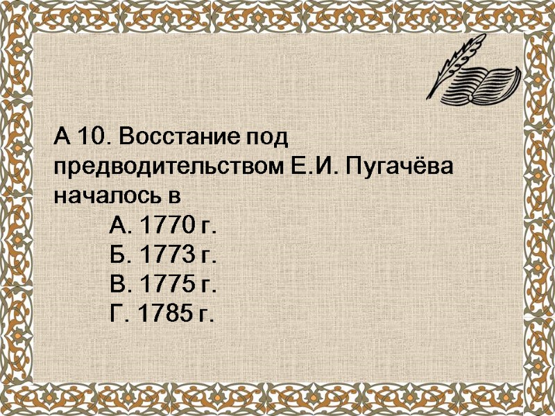 А 10. Восстание под предводительством Е.И. Пугачёва началось в   А. 1770 г.